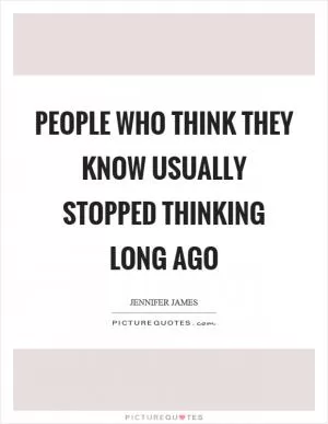 People who think they know usually stopped thinking long ago Picture Quote #1