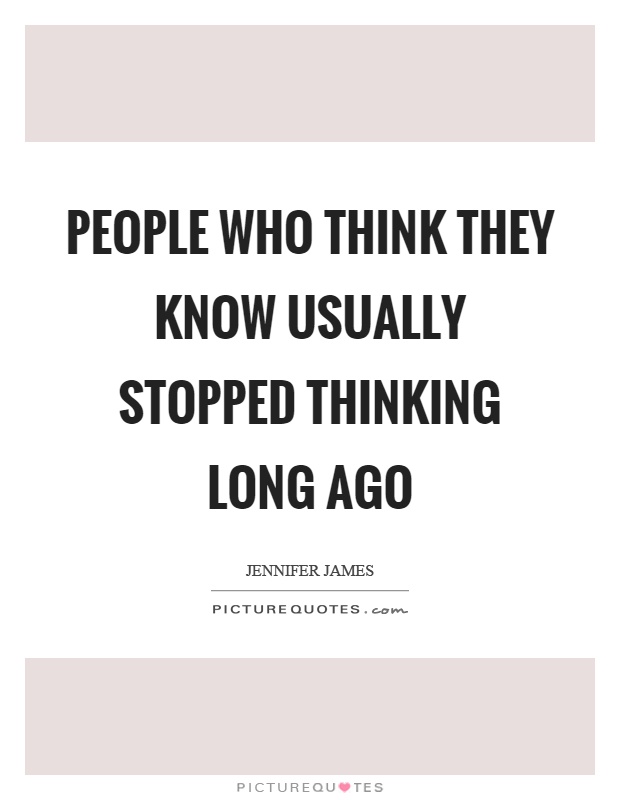 People who think they know usually stopped thinking long ago Picture Quote #1