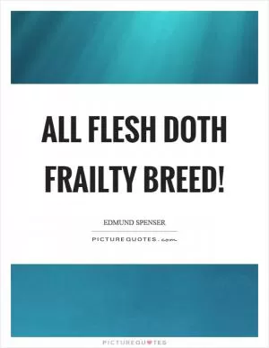 All flesh doth frailty breed! Picture Quote #1