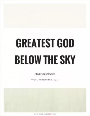 Greatest God below the sky Picture Quote #1