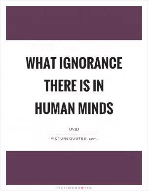 What ignorance there is in human minds Picture Quote #1