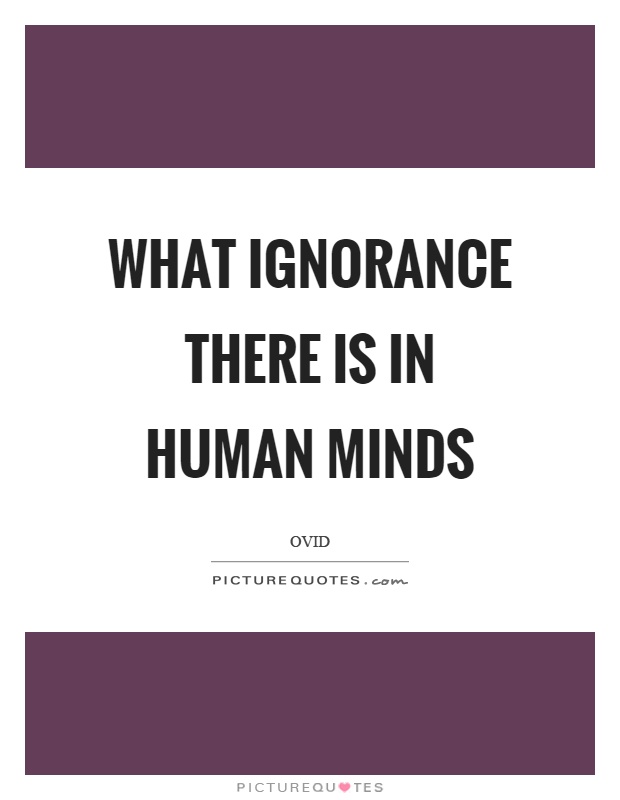 What ignorance there is in human minds Picture Quote #1