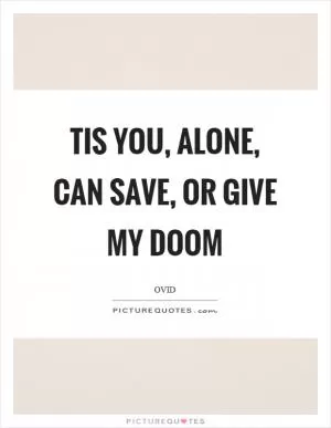 Tis you, alone, can save, or give my doom Picture Quote #1