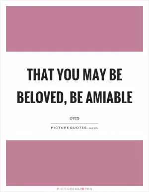 That you may be beloved, be amiable Picture Quote #1