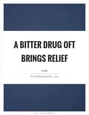 A bitter drug oft brings relief Picture Quote #1