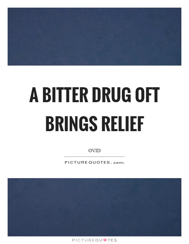 A bitter drug oft brings relief Picture Quote #1