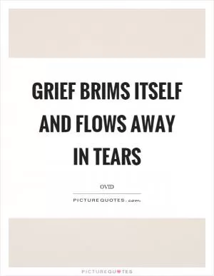 Grief brims itself and flows away in tears Picture Quote #1