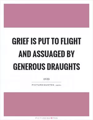 Grief is put to flight and assuaged by generous draughts Picture Quote #1