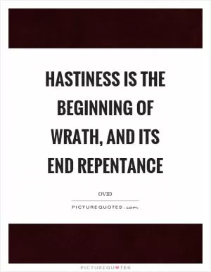 Hastiness is the beginning of wrath, and its end repentance Picture Quote #1
