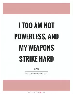 I too am not powerless, and my weapons strike hard Picture Quote #1