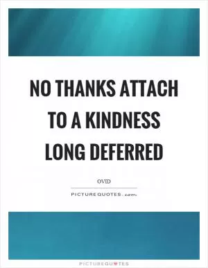 No thanks attach to a kindness long deferred Picture Quote #1