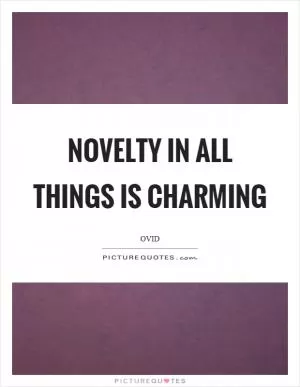 Novelty in all things is charming Picture Quote #1