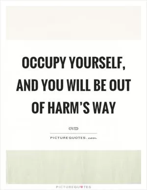 Occupy yourself, and you will be out of harm’s way Picture Quote #1