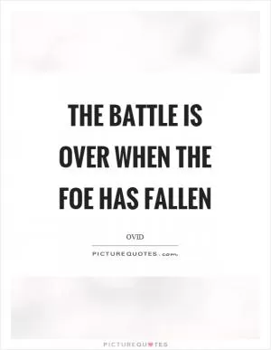 The battle is over when the foe has fallen Picture Quote #1