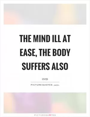 The mind ill at ease, the body suffers also Picture Quote #1