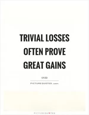 Trivial losses often prove great gains Picture Quote #1