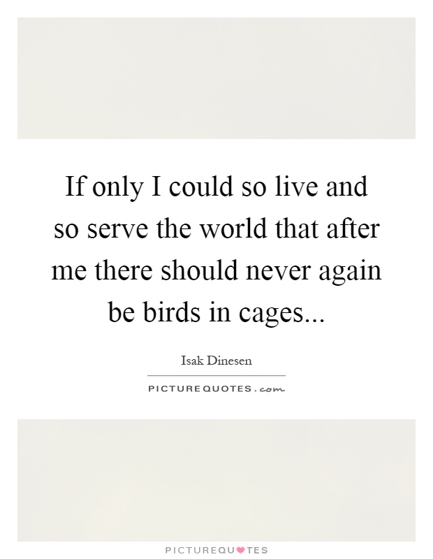 If only I could so live and so serve the world that after me there should never again be birds in cages Picture Quote #1