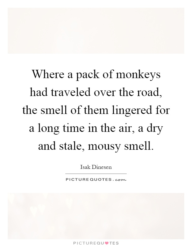 Where a pack of monkeys had traveled over the road, the smell of them lingered for a long time in the air, a dry and stale, mousy smell Picture Quote #1