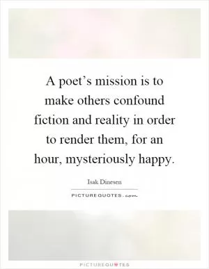 A poet’s mission is to make others confound fiction and reality in order to render them, for an hour, mysteriously happy Picture Quote #1