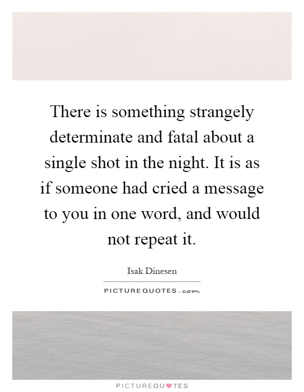 There is something strangely determinate and fatal about a single shot in the night. It is as if someone had cried a message to you in one word, and would not repeat it Picture Quote #1