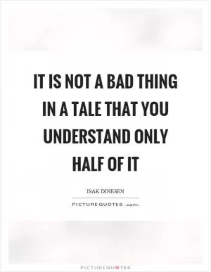 It is not a bad thing in a tale that you understand only half of it Picture Quote #1