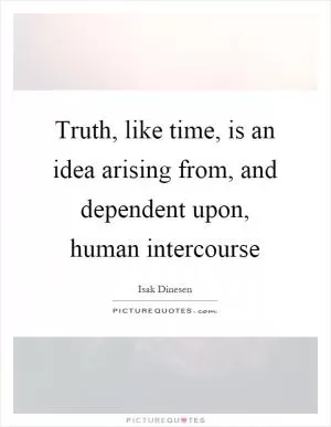 Truth, like time, is an idea arising from, and dependent upon, human intercourse Picture Quote #1