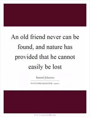 An old friend never can be found, and nature has provided that he cannot easily be lost Picture Quote #1
