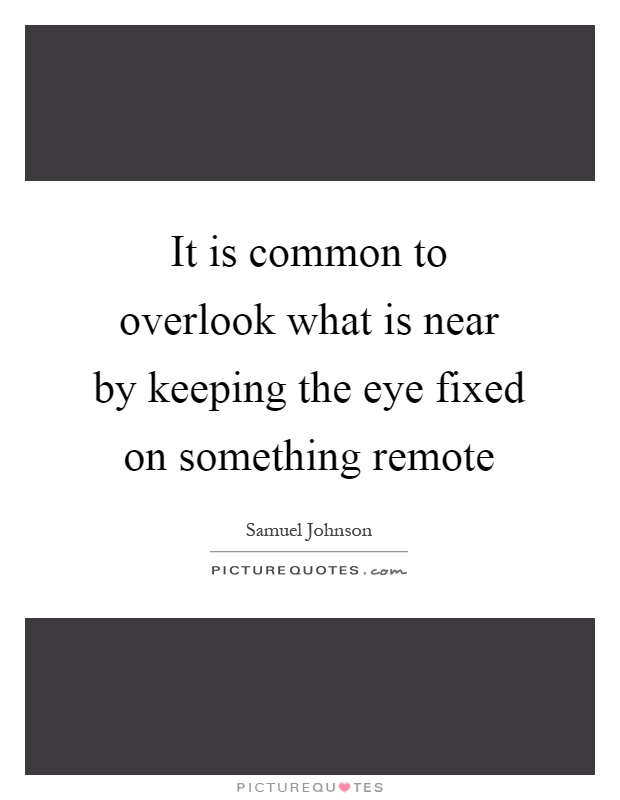 It is common to overlook what is near by keeping the eye fixed on something remote Picture Quote #1