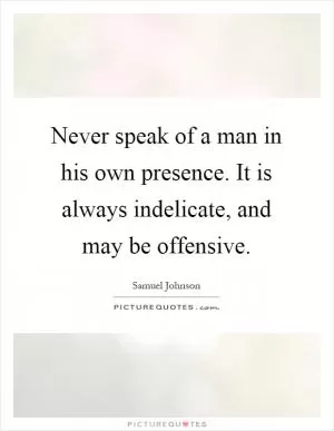 Never speak of a man in his own presence. It is always indelicate, and may be offensive Picture Quote #1