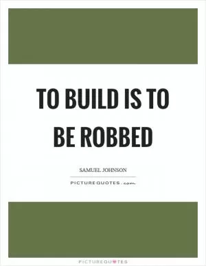 To build is to be robbed Picture Quote #1