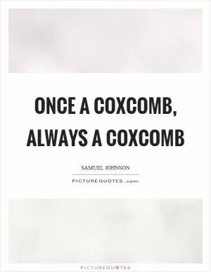 Once a coxcomb, always a coxcomb Picture Quote #1
