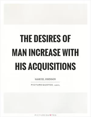 The desires of man increase with his acquisitions Picture Quote #1