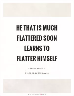 He that is much flattered soon learns to flatter himself Picture Quote #1