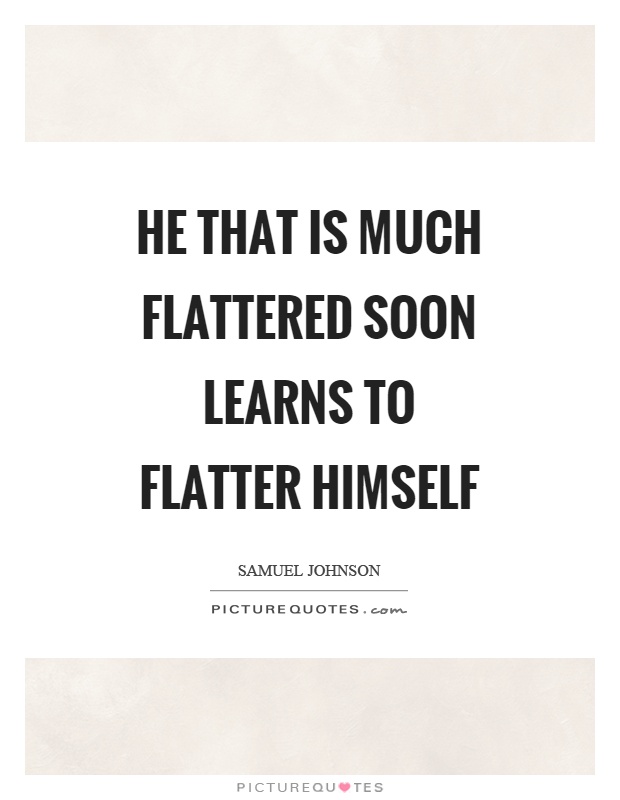 He that is much flattered soon learns to flatter himself Picture Quote #1