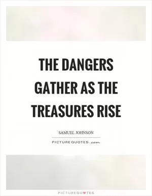 The dangers gather as the treasures rise Picture Quote #1