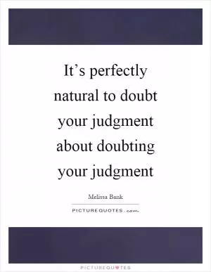 It’s perfectly natural to doubt your judgment about doubting your judgment Picture Quote #1