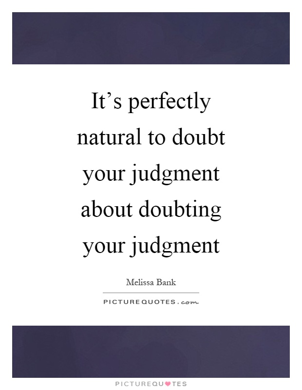 It's perfectly natural to doubt your judgment about doubting your judgment Picture Quote #1