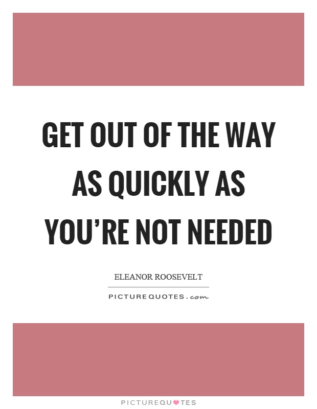 Get out of the way as quickly as you're not needed Picture Quote #1