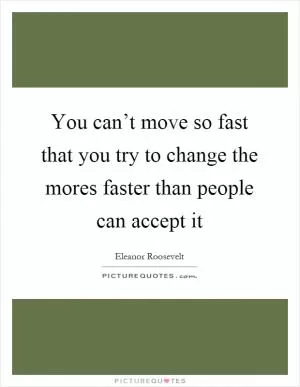 You can’t move so fast that you try to change the mores faster than people can accept it Picture Quote #1