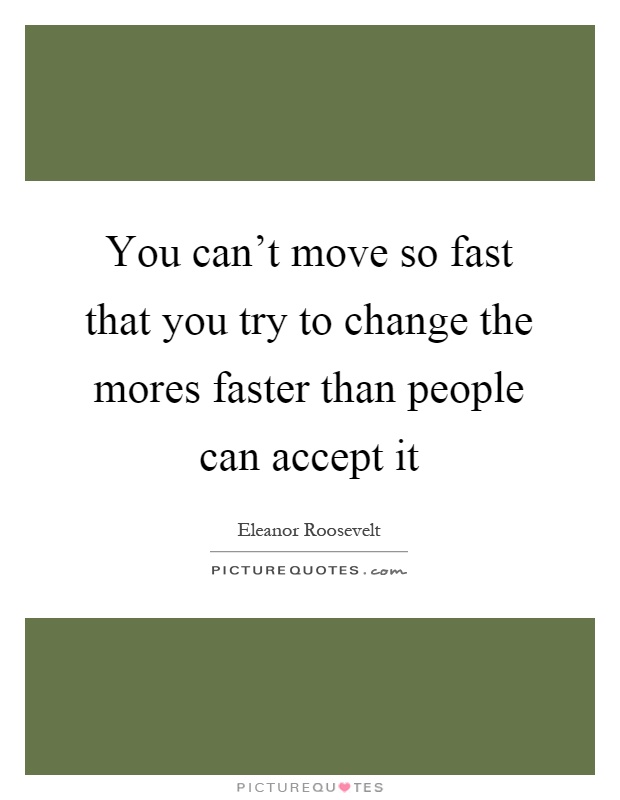 You can't move so fast that you try to change the mores faster than people can accept it Picture Quote #1