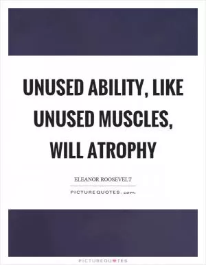 Unused ability, like unused muscles, will atrophy Picture Quote #1