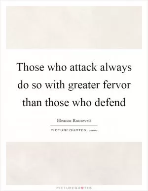 Those who attack always do so with greater fervor than those who defend Picture Quote #1