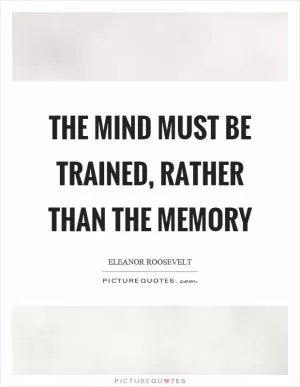 The mind must be trained, rather than the memory Picture Quote #1