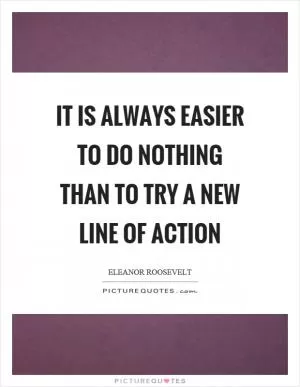 It is always easier to do nothing than to try a new line of action Picture Quote #1