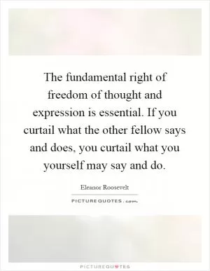 The fundamental right of freedom of thought and expression is essential. If you curtail what the other fellow says and does, you curtail what you yourself may say and do Picture Quote #1