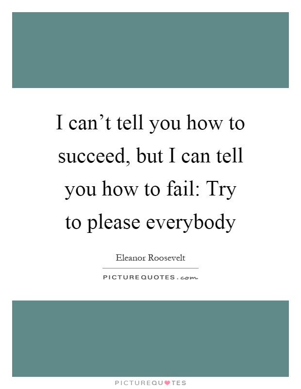 I can't tell you how to succeed, but I can tell you how to fail: Try to please everybody Picture Quote #1