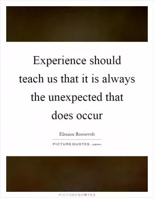 Experience should teach us that it is always the unexpected that does occur Picture Quote #1