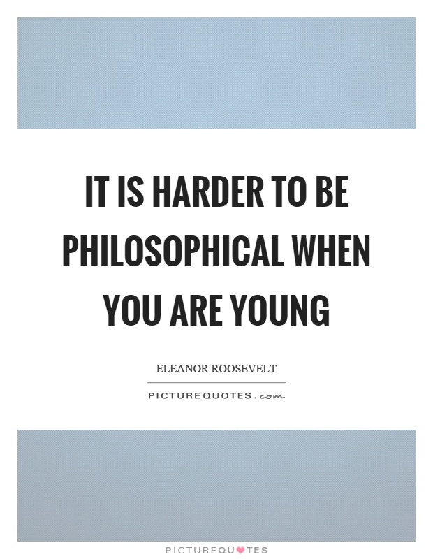 It is harder to be philosophical when you are young Picture Quote #1