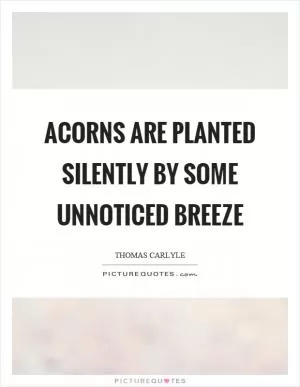 Acorns are planted silently by some unnoticed breeze Picture Quote #1