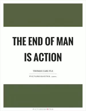 The end of man is action Picture Quote #1